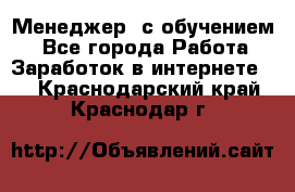 Менеджер (с обучением) - Все города Работа » Заработок в интернете   . Краснодарский край,Краснодар г.